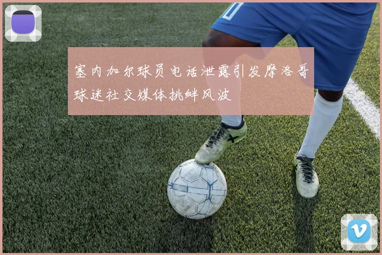 塞内加尔球员电话泄露引发摩洛哥球迷社交媒体挑衅风波