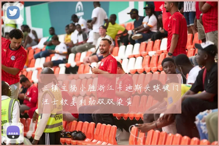 三镇主场小胜浙江卡迪斯头球破门汪士钦姜利勋双双染黄