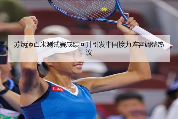 苏炳添百米测试赛成绩回升引发中国接力阵容调整热议